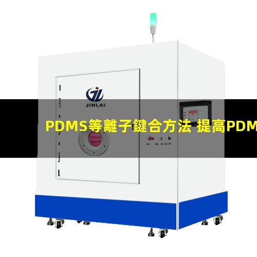 PDMS等離子鍵合方法 提高PDMS表面親水性、生物相容性、附著性